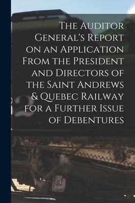 The Auditor General‘s Report on an Application From the President and Directors of the Saint Andrews & Quebec Railway for a Further Issue of Debenture