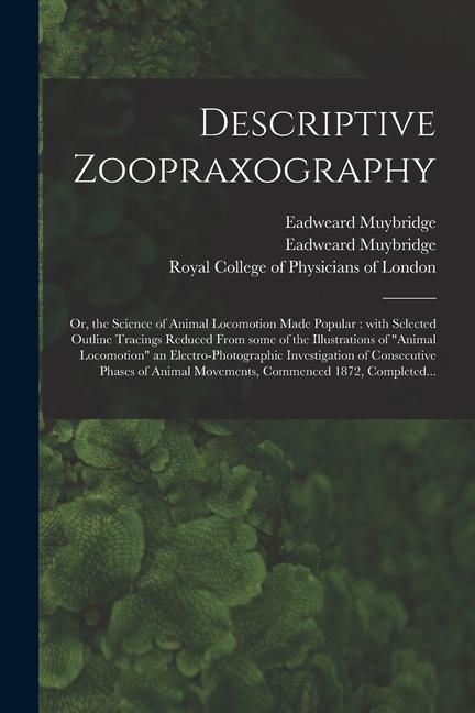 Descriptive Zoopraxography; or the Science of Animal Locomotion Made Popular: With Selected Outline Tracings Reduced From Some of the Illustrations o