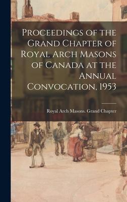 Proceedings of the Grand Chapter of Royal Arch Masons of Canada at the Annual Convocation 1953