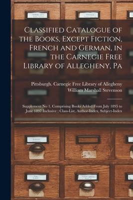 Classified Catalogue of the Books Except Fiction French and German in the Carnegie Free Library of Allegheny Pa: Supplement No 1 Comprising Books