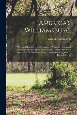 America‘s Williamsburg; Why and How the Historic Capital of Virginia Oldest and Largest of England‘s Thirteen American Colonies Has Been Restored to