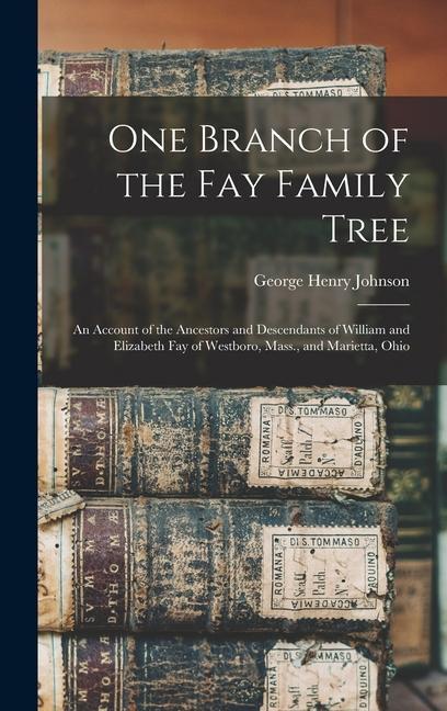 One Branch of the Fay Family Tree; an Account of the Ancestors and Descendants of William and Elizabeth Fay of Westboro Mass. and Marietta Ohio