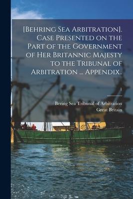 [Behring Sea Arbitration]. Case Presented on the Part of the Government of Her Britannic Majesty to the Tribunal of Arbitration ... Appendix..; 1
