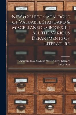 New & Select Catalogue of Valuable Standard & Miscellaneous Books in All the Various Departments of Literature [microform]