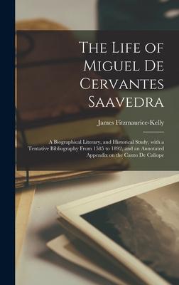 The Life of Miguel De Cervantes Saavedra; a Biographical Literary and Historical Study With a Tentative Bibliography From 1585 to 1892 and an Annotated Appendix on the Canto De Calíope