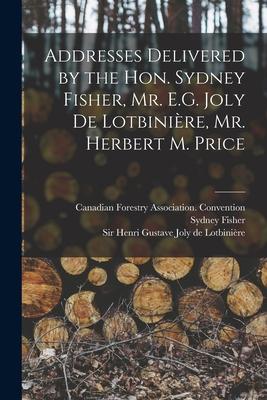 Addresses Delivered by the Hon. Sydney Fisher Mr. E.G. Joly De Lotbinière Mr. Herbert M. Price [microform]