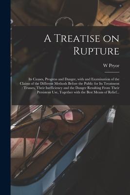 A Treatise on Rupture: Its Causes Progress and Danger With and Examination of the Claims of the Different Methods Before the Public for Its