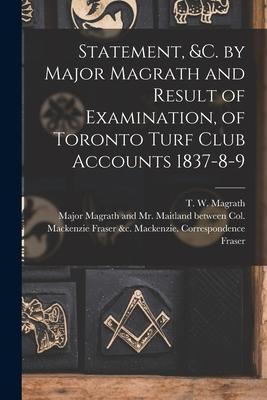 Statement &c. by Major Magrath and Result of Examination of Toronto Turf Club Accounts 1837-8-9 [microform]