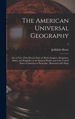 The American Universal Geography: or a View of the Present State of All the Empires Kingdoms States and Republics in the Known World and of the U