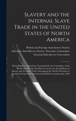 Slavery and the Internal Slave Trade in the United States of North America; Being Replies to Questions Transmitted by the Committee of the British and Foreign Anti-slavery Society for the Abolition of Slavery and the Slave Trade Throughout the World ...