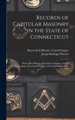 Records of Capitular Masonry in the State of Connecticut: With a Brief History of the Early Chapters and the Proceedings of the Grand Chapter From I