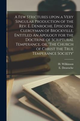 A Few Strictures Upon a Very Singular Production of the Rev. E. Denroche Episcopal Clergyman of Brockville Entitled An Apology for the Doctrine of S
