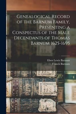 Genealogical Record of the Barnum Family Presenting a Conspectus of the Male Decendants of Thomas Barnum 1625-1695