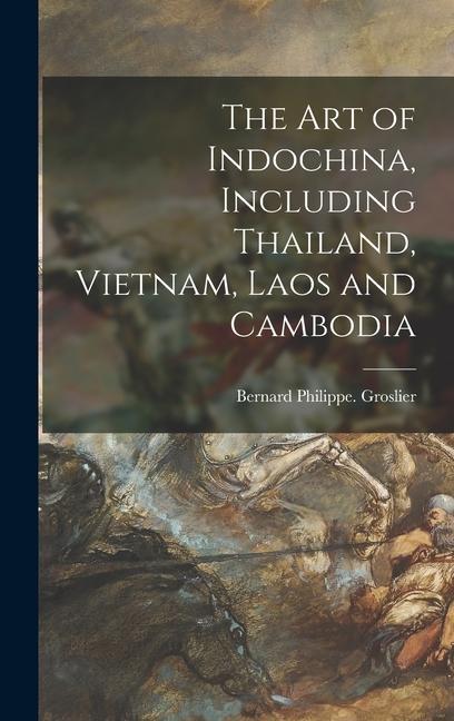 The Art of Indochina Including Thailand Vietnam Laos and Cambodia