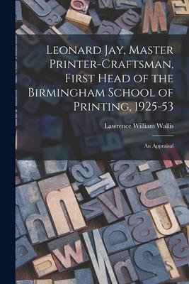 Leonard Jay Master Printer-craftsman First Head of the Birmingham School of Printing 1925-53: an Appraisal