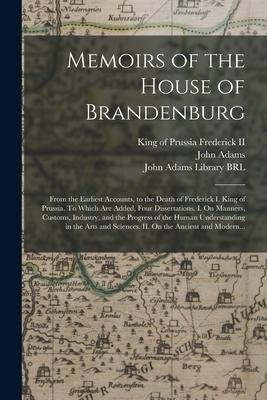 Memoirs of the House of Brandenburg: From the Earliest Accounts to the Death of Frederick I. King of Prussia. To Which Are Added Four Dissertations.