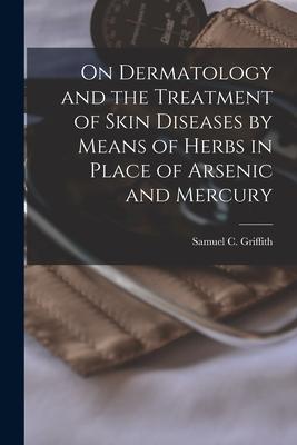 On Dermatology and the Treatment of Skin Diseases by Means of Herbs in Place of Arsenic and Mercury [electronic Resource]
