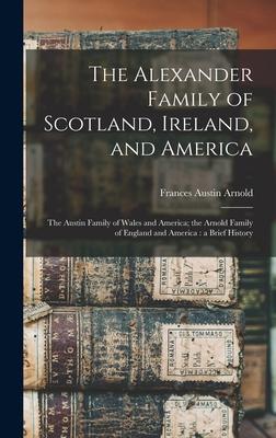The Alexander Family of Scotland Ireland and America; the Austin Family of Wales and America; the Arnold Family of England and America