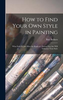How to Find Your Own Style in Painting; What Style is and How the Kind of a Person You Are Will Influence Your Style