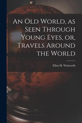 An Old World as Seen Through Young Eyes or Travels Around the World [microform]