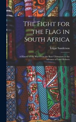 The Fight for the Flag in South Africa [microform]: a History of the War From the Boer Ultimatum to the Advance of Lord Roberts