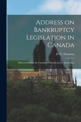 Address on Bankruptcy Legislation in Canada [microform]: Delivered Before the Canadian Manufacturers‘ Association
