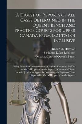 A Digest of Reports of All Cases Determined in the Queen‘s Bench and Practice Courts for Upper Canada From 1823 to 1851 Inclusive [microform]: Being F