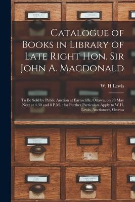 Catalogue of Books in Library of Late Right Hon. Sir John A. Macdonald [microform]: to Be Sold by Public Auction at Earnscliffe Ottawa on 28 May Nex