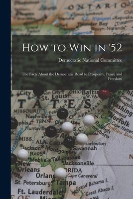 How to Win in ‘52: the Facts About the Democratic Road to Prosperity Peace and Freedom