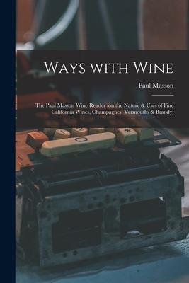 Ways With Wine: the Paul Masson Wine Reader (on the Nature & Uses of Fine California Wines Champagnes Vermouths & Brandy)