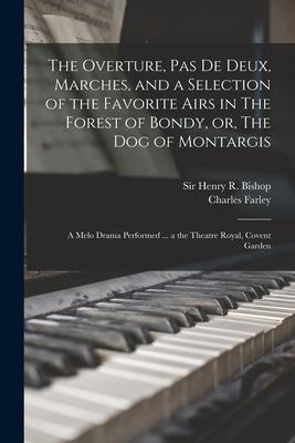 The Overture Pas De Deux Marches and a Selection of the Favorite Airs in The Forest of Bondy or The Dog of Montargis: a Melo Drama Performed ...