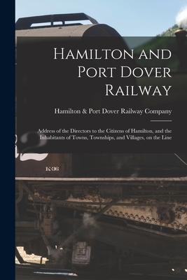 Hamilton and Port Dover Railway [microform]: Address of the Directors to the Citizens of Hamilton and the Inhabitants of Towns Townships and Villag