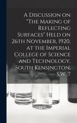 A Discussion on The Making of Reflecting Surfaces Held on 26th November 1920 at the Imperial College of Science and Technology South Kensington S.W. 7