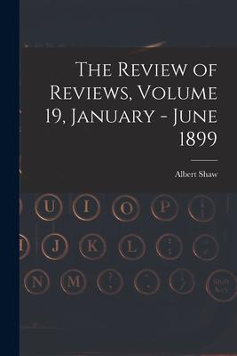The Review of Reviews Volume 19 January - June 1899