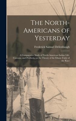 The North-Americans of Yesterday; a Comparative Study of North-American Indian Life Customs and Products on the Theory of the Ethnic Unity of the R