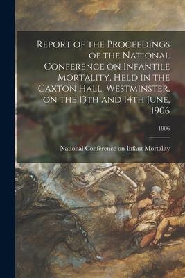 Report of the Proceedings of the National Conference on Infantile Mortality Held in the Caxton Hall Westminster on the 13th and 14th June 1906; 19