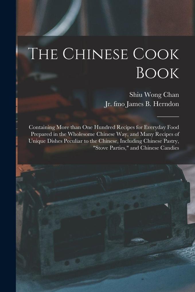 The Chinese Cook Book: Containing More Than One Hundred Recipes for Everyday Food Prepared in the Wholesome Chinese Way and Many Recipes of