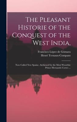 The Pleasant Historie of the Conquest of the West India: Now Called New Spaine. Atchieued by the Most Woorthie Prince Hernando Cortes ...