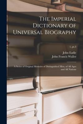 The Imperial Dictionary of Universal Biography: a Series of Original Memoirs of Distinguished Men of All Ages and All Nations; 1 pt.3
