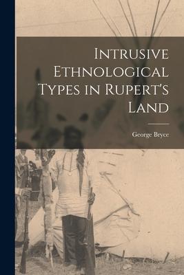 Intrusive Ethnological Types in Rupert‘s Land [microform]