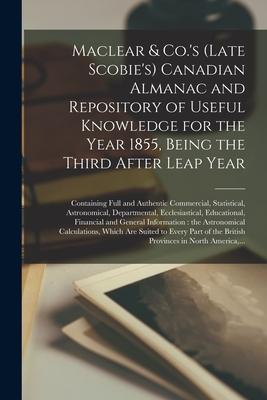 Maclear & Co.‘s (late Scobie‘s) Canadian Almanac and Repository of Useful Knowledge for the Year 1855 Being the Third After Leap Year [microform]: Co