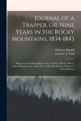Journal of a Trapper or Nine Years in the Rocky Mountains 1834-1843: Being a General Description of the Country Climate Rivers Lakes Mountains
