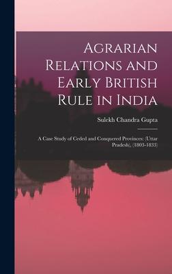 Agrarian Relations and Early British Rule in India; a Case Study of Ceded and Conquered Provinces: (Uttar Pradesh) (1803-1833)