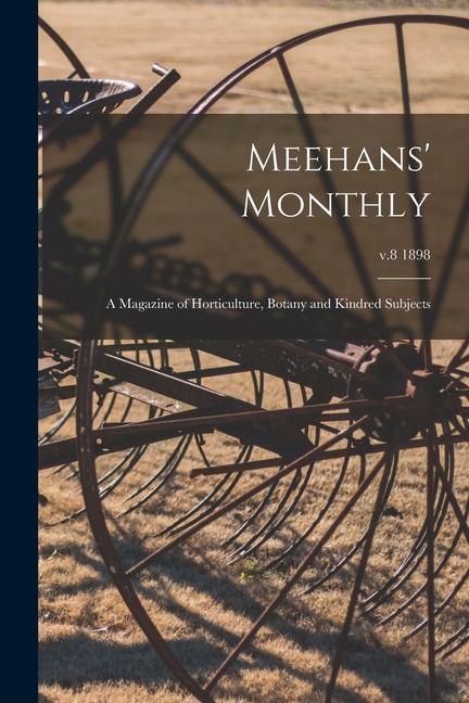 Meehans‘ Monthly: a Magazine of Horticulture Botany and Kindred Subjects; v.8 1898