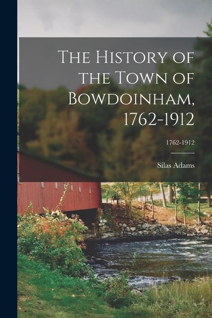 The History of the Town of Bowdoinham 1762-1912; 1762-1912