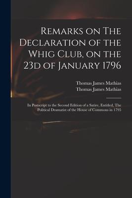 Remarks on The Declaration of the Whig Club on the 23d of January 1796: in Postscript to the Second Edition of a Satire Entitled The Political Dram