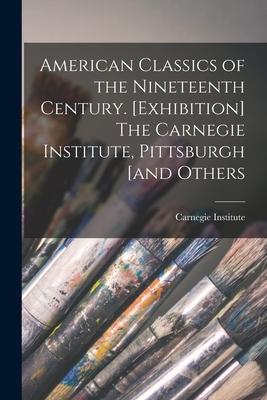 American Classics of the Nineteenth Century. [Exhibition] The Carnegie Institute Pittsburgh [and Others