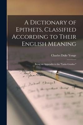 A Dictionary of Epithets Classified According to Their English Meaning: Being an Appendix to the Latin Gradus.