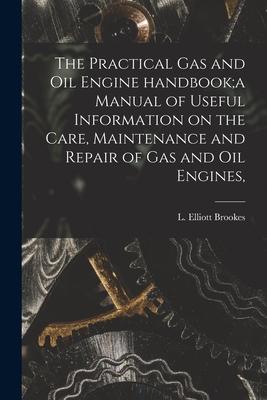 The Practical Gas and Oil Engine Handbook;a Manual of Useful Information on the Care Maintenance and Repair of Gas and Oil Engines