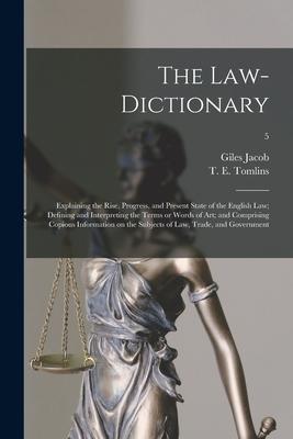 The Law-dictionary: Explaining the Rise Progress and Present State of the English Law; Defining and Interpreting the Terms or Words of A
